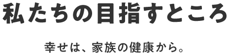 私たちの⽬指すところ