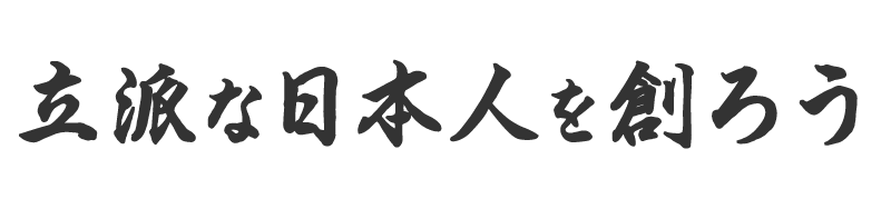 ⽴派な⽇本⼈を創ろう